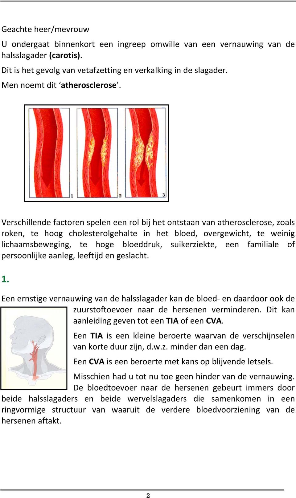 Verschillende factoren spelen een rol bij het ontstaan van atherosclerose, zoals roken, te hoog cholesterolgehalte in het bloed, overgewicht, te weinig lichaamsbeweging, te hoge bloeddruk,