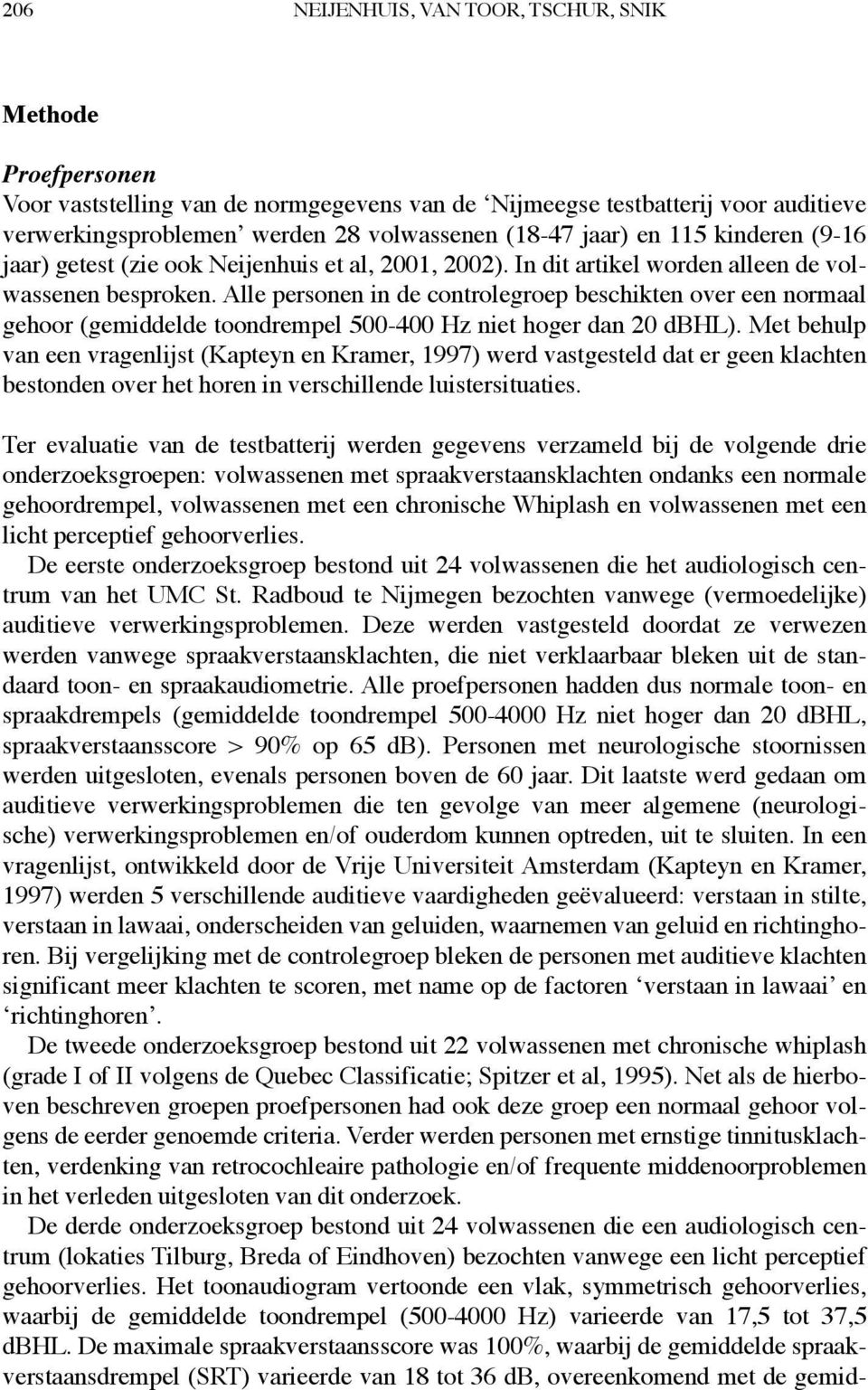 Alle personen in de controlegroep beschikten over een normaal gehoor (gemiddelde toondrempel 500-400 Hz niet hoger dan 20 dbhl).