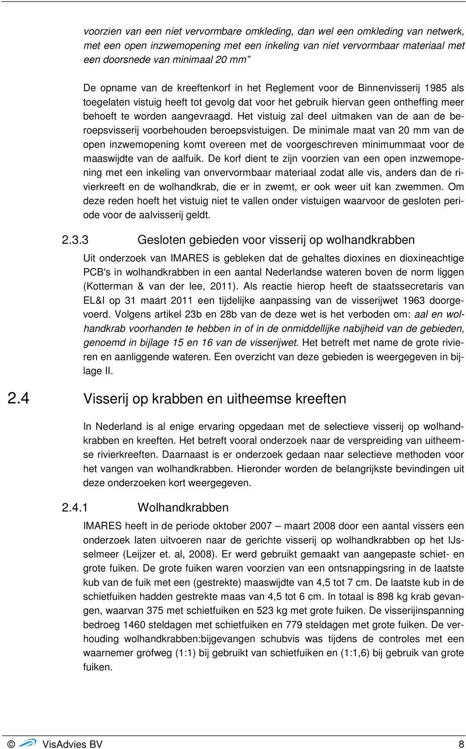 Het vistuig zal deel uitmaken van de aan de beroepsvisserij voorbehouden beroepsvistuigen.