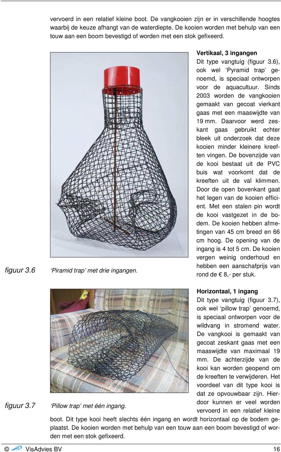 6), ook wel Pyramid trap genoemd, is speciaal ontworpen voor de aquacultuur. Sinds 2003 worden de vangkooien gemaakt van gecoat vierkant gaas met een maaswijdte van 19 mm.