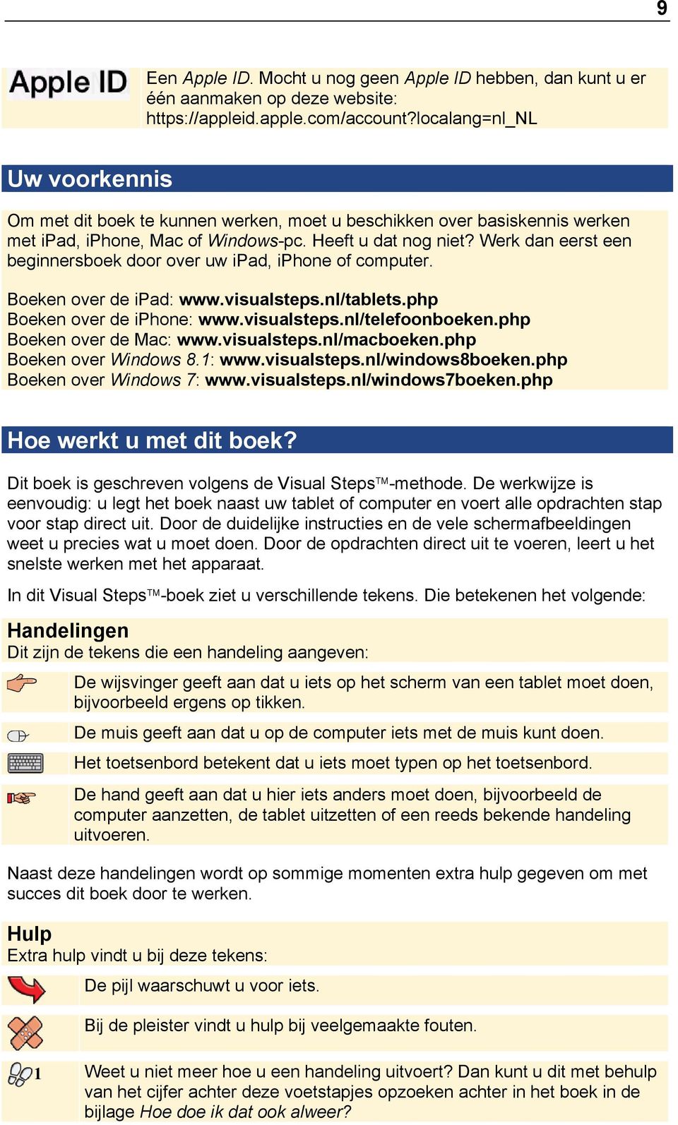 Werk dan eerst een beginnersboek door over uw ipad, iphone of computer. Boeken over de ipad: www.visualsteps.nl/tablets.php Boeken over de iphone: www.visualsteps.nl/telefoonboeken.