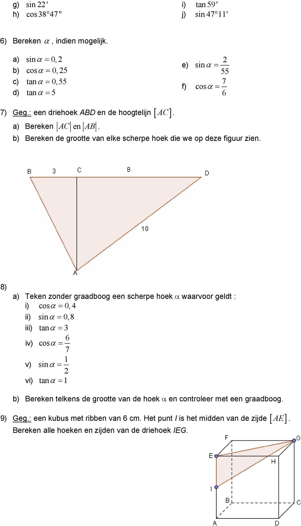 8) a) Teken zonder graadboog een scherpe hoek α waarvoor geldt : i) cosα = 0, 4 ii) sinα = 0,8 iii) tanα = 3 6 iv) cosα = 7 v) sinα = vi) tanα = b) Bereken telkens