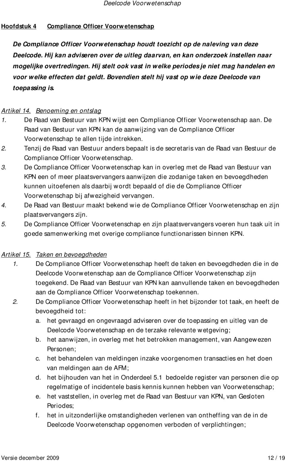 Bovendien stelt hij vast op wie deze Deelcode van toepassing is. Artikel 14. Benoeming en ontslag 1. De Raad van Bestuur van KPN wijst een Compliance Officer Voorwetenschap aan.