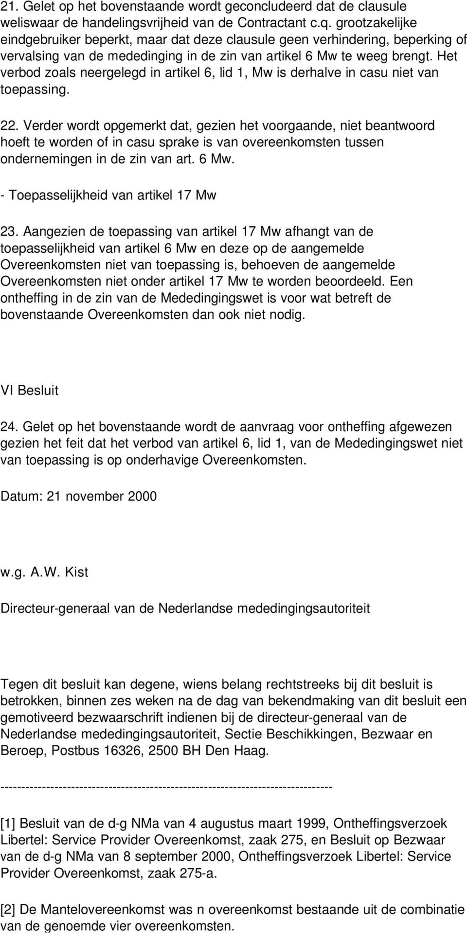 Het verbod zoals neergelegd in artikel 6, lid 1, Mw is derhalve in casu niet van toepassing. 22.