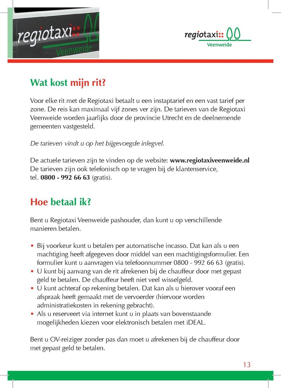 De actuele tarieven zijn te vinden op de website: www.regiotaxiveenweide.nl De tarieven zijn ook telefonisch op te vragen bij de klantenservice, tel. 0800-992 66 63 (gratis). Hoe betaal ik?