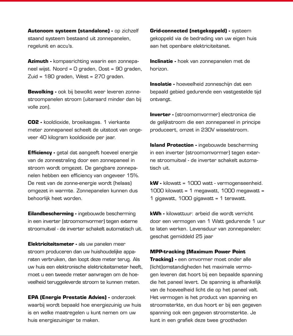 Noord = 0 graden, Oost = 90 graden, Zuid = 180 graden, West = 270 graden. Bewolking - ook bij bewolkt weer leveren zonnestroompanelen stroom (uiteraard minder dan bij volle zon).