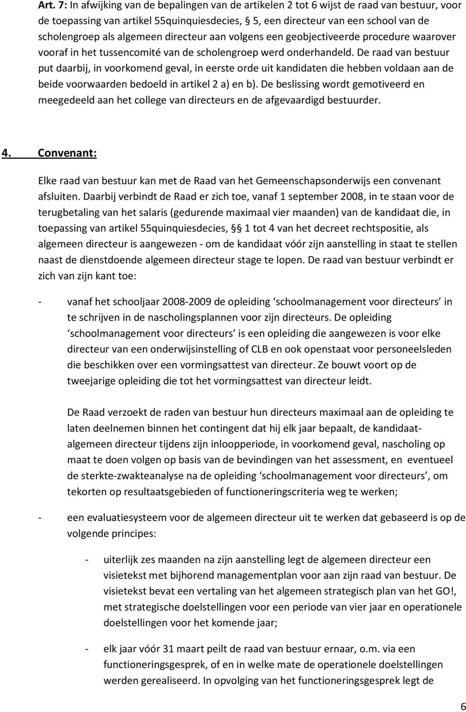 De raad van bestuur put daarbij, in voorkomend geval, in eerste orde uit kandidaten die hebben voldaan aan de beide voorwaarden bedoeld in artikel 2 a) en b).