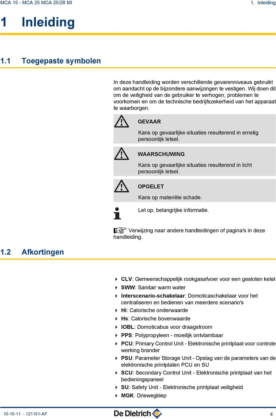 GEVAAR Kans op gevaarlijke situaties resulterend in ernstig persoonlijk letsel. WAARSCHUWING Kans op gevaarlijke situaties resulterend in licht persoonlijk letsel. OPGELET Kans op materiële schade.