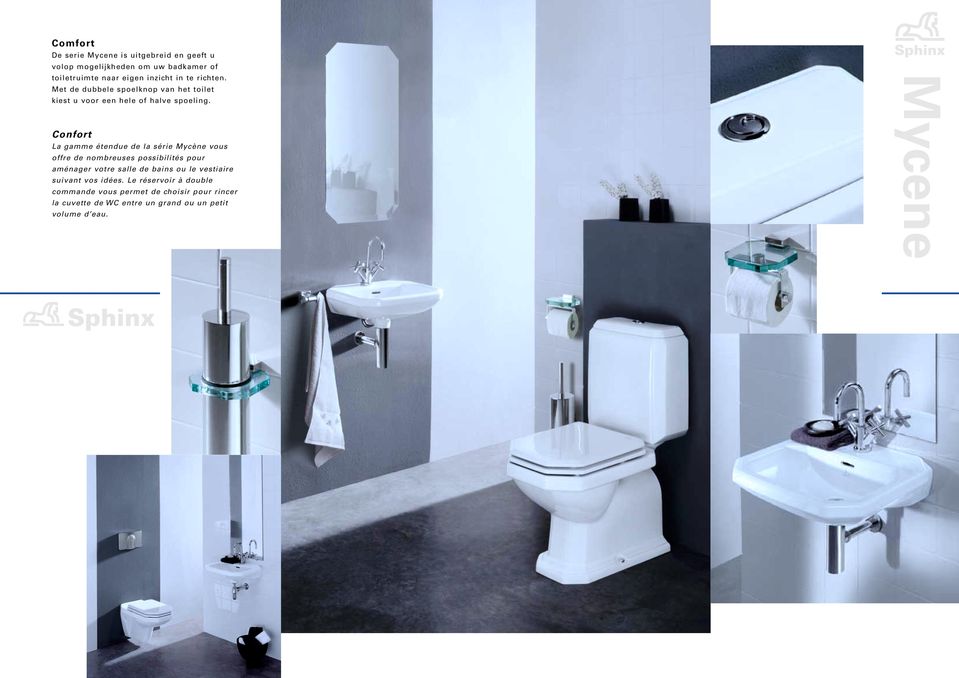 Confort La gamme étendue de la série Mycène vous offre de nombreuses possibilités pour aménager votre salle de bains ou le