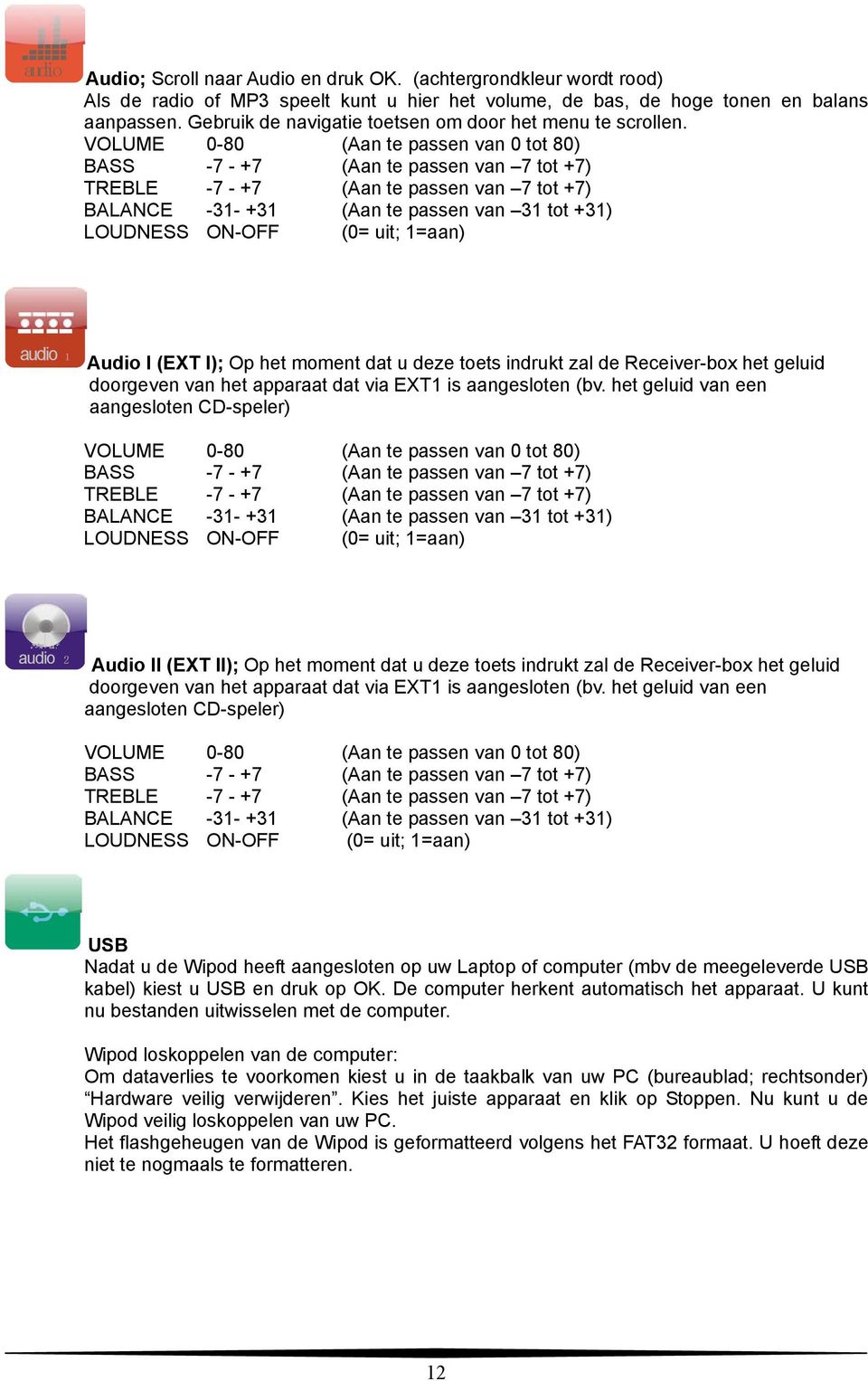 VOLUME 0-80 (Aan te passen van 0 tot 80) BASS -7 - +7 (Aan te passen van 7 tot +7) TREBLE -7 - +7 (Aan te passen van 7 tot +7) BALANCE -31- +31 (Aan te passen van 31 tot +31) LOUDNESS ON-OFF (0= uit;