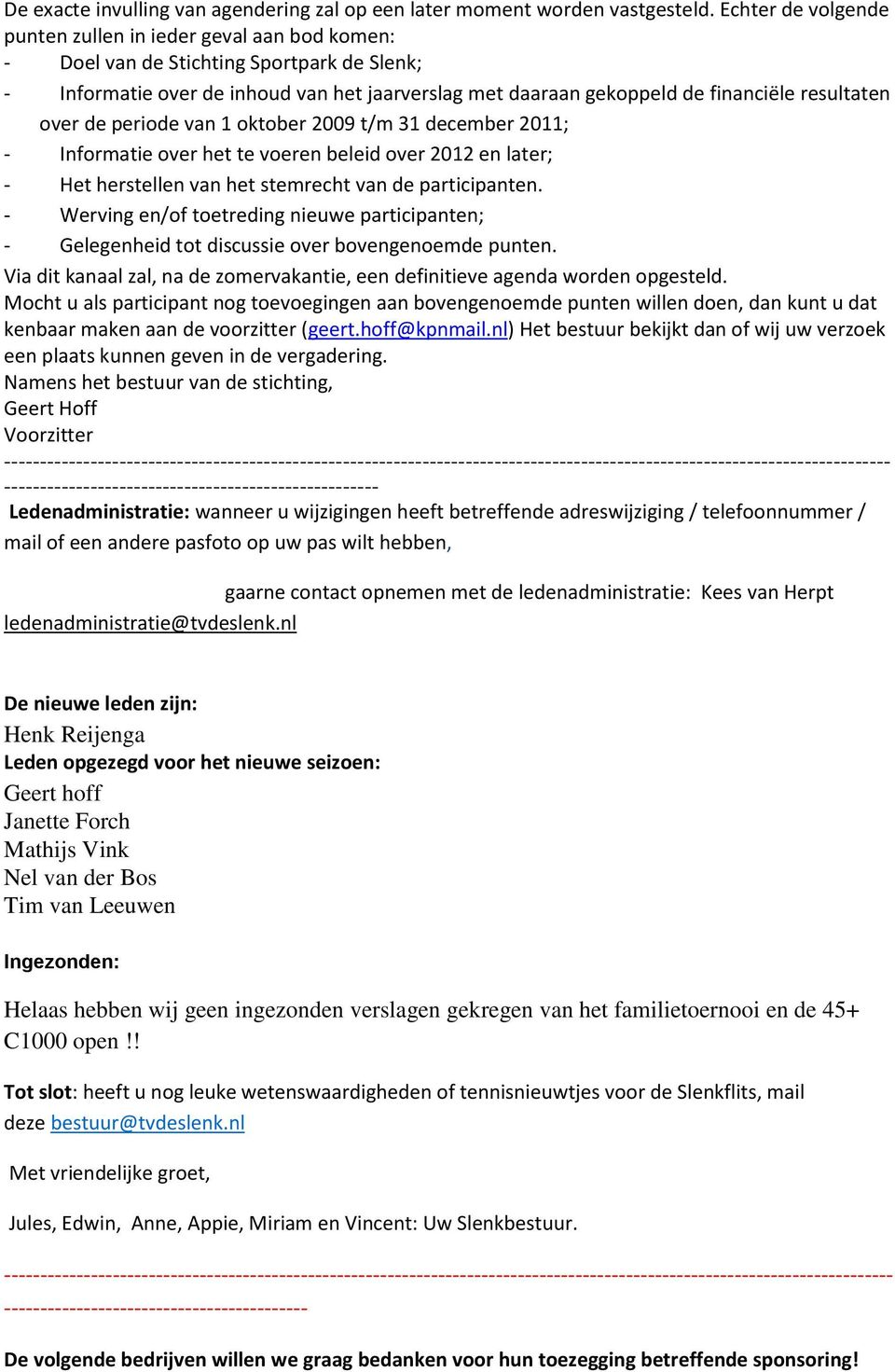 resultaten over de periode van 1 oktober 2009 t/m 31 december 2011; - Informatie over het te voeren beleid over 2012 en later; - Het herstellen van het stemrecht van de participanten.