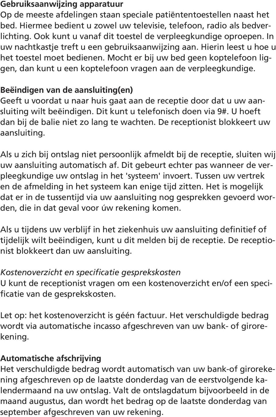 Mocht er bij uw bed geen koptelefoon liggen, dan kunt u een koptelefoon vragen aan de verpleegkundige.