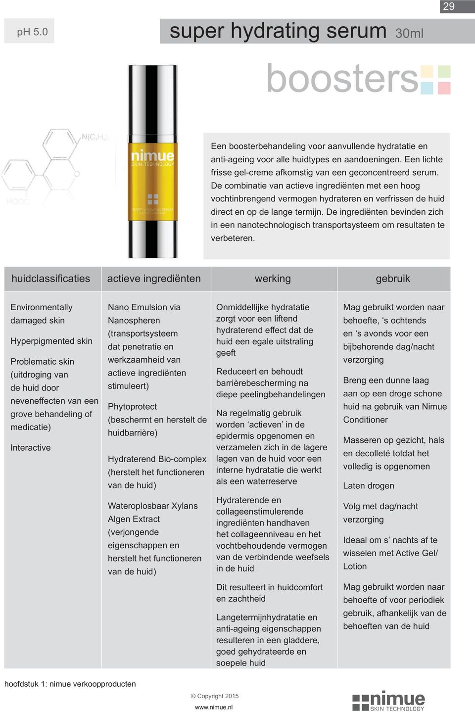 De combinatie van actieve ingrediënten met een hoog vochtinbrengend vermogen hydrateren en verfrissen de huid direct en op de lange termijn.