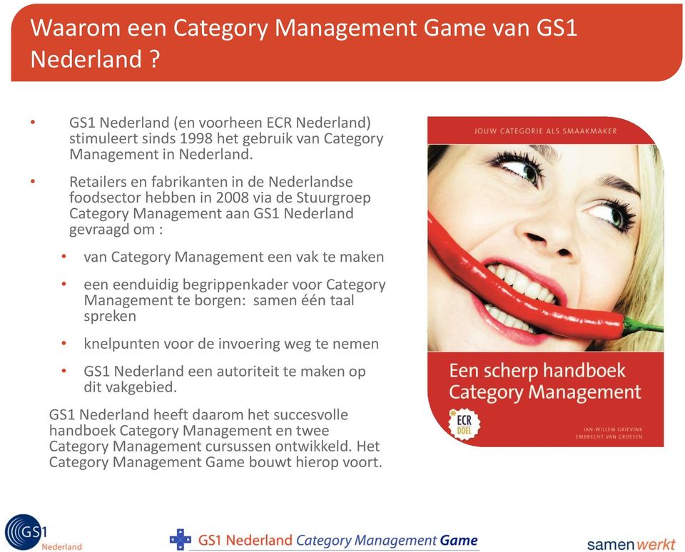 maken een eenduidig begrippenkader voor Category Management te borgen: samen één taal spreken knelpunten voor de invoering weg te nemen GS1 Nederland een autoriteit te maken op
