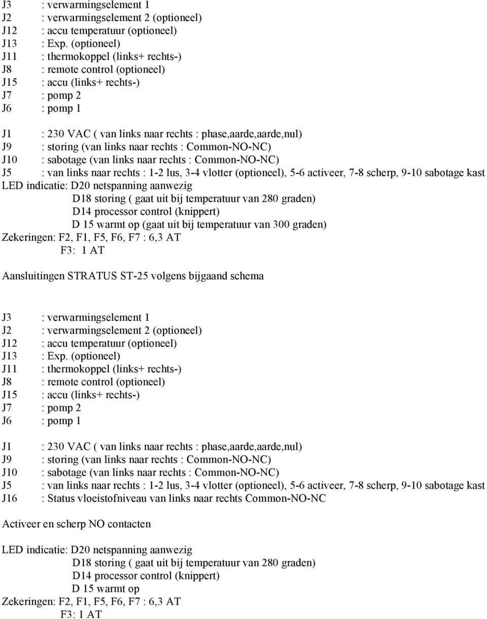storing (van links naar rechts : Common-NO-NC) J10 : sabotage (van links naar rechts : Common-NO-NC) J5 : van links naar rechts : 1-2 lus, 3-4 vlotter (optioneel), 5-6 activeer, 7-8 scherp, 9-10