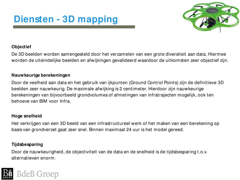 Nauwkeurige berekeningen Door de veelheid aan data en het gebruik van ijkpunten (Ground Control Points) zijn de definitieve 3D beelden zeer nauwkeurig. De maximale afwijking is 2 centimeter.