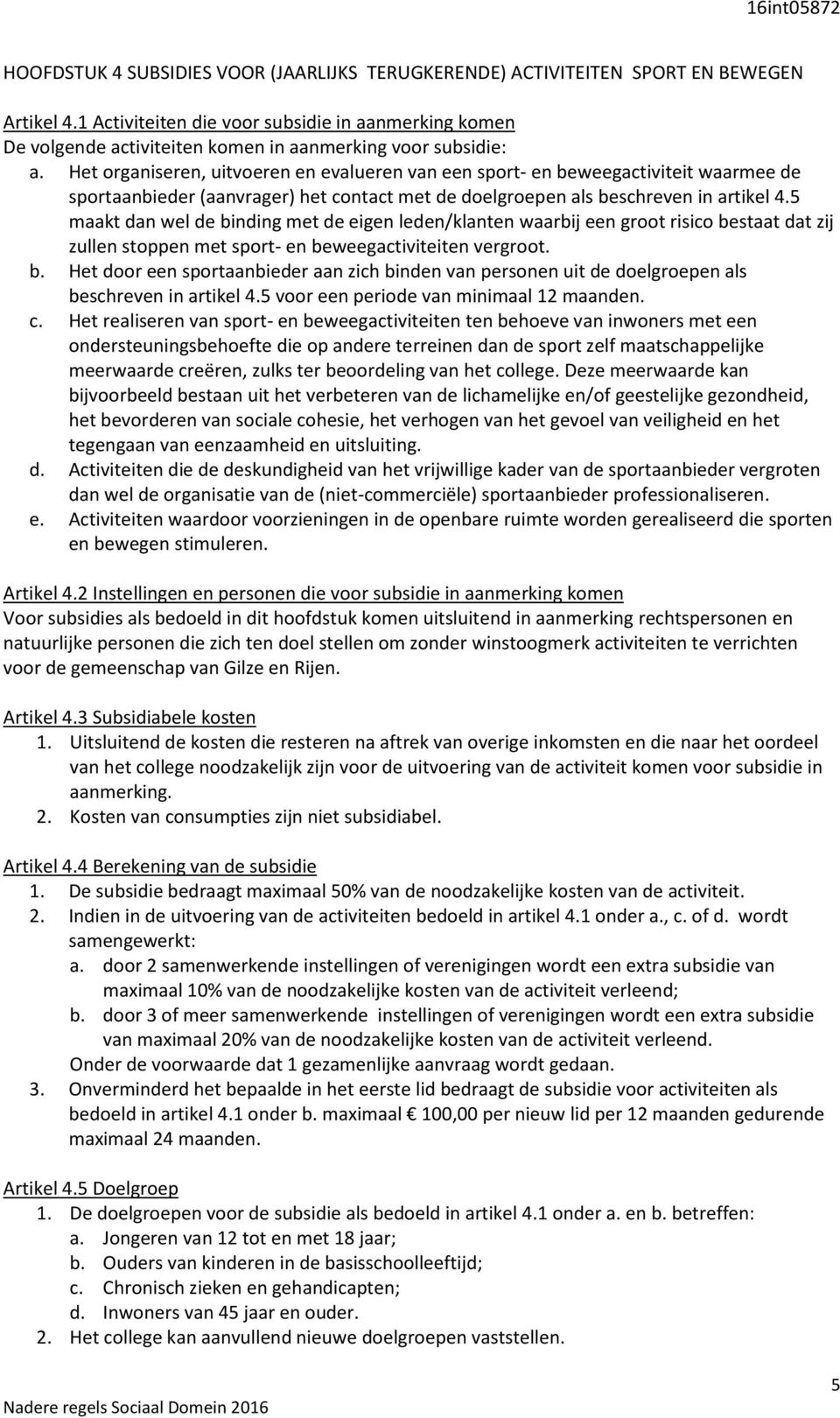 Het organiseren, uitvoeren en evalueren van een sport- en beweegactiviteit waarmee de sportaanbieder (aanvrager) het contact met de doelgroepen als beschreven in artikel 4.