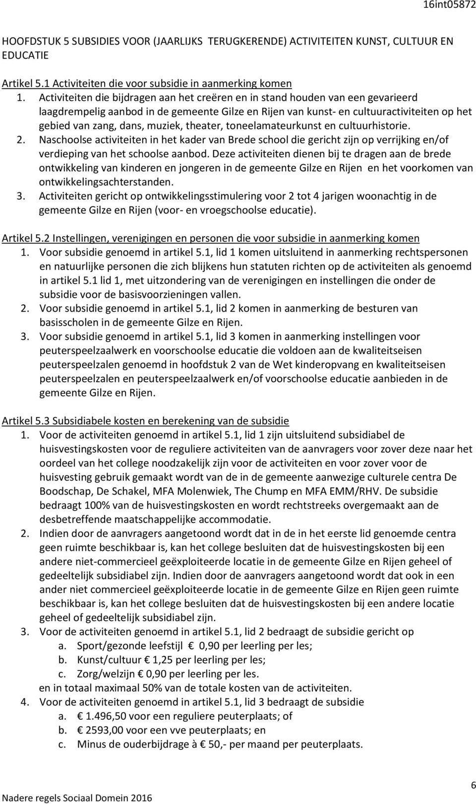 muziek, theater, toneelamateurkunst en cultuurhistorie. 2. Naschoolse activiteiten in het kader van Brede school die gericht zijn op verrijking en/of verdieping van het schoolse aanbod.