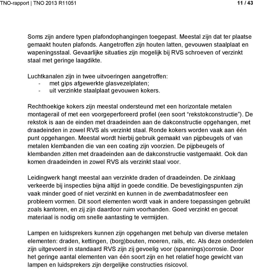 Luchtkanalen zijn in twee uitvoeringen aangetroffen: - met gips afgewerkte glasvezelplaten; - uit verzinkte staalplaat gevouwen kokers.