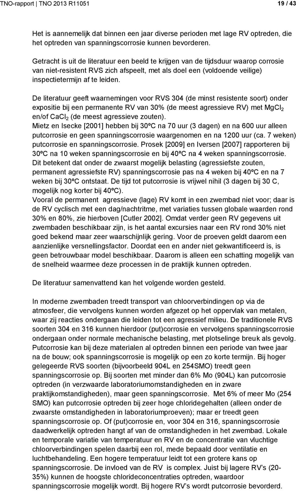 De literatuur geeft waarnemingen voor RVS 304 (de minst resistente soort) onder expositie bij een permanente RV van 30% (de meest agressieve RV) met MgCl 2 en/of CaCl 2 (de meest agressieve zouten).