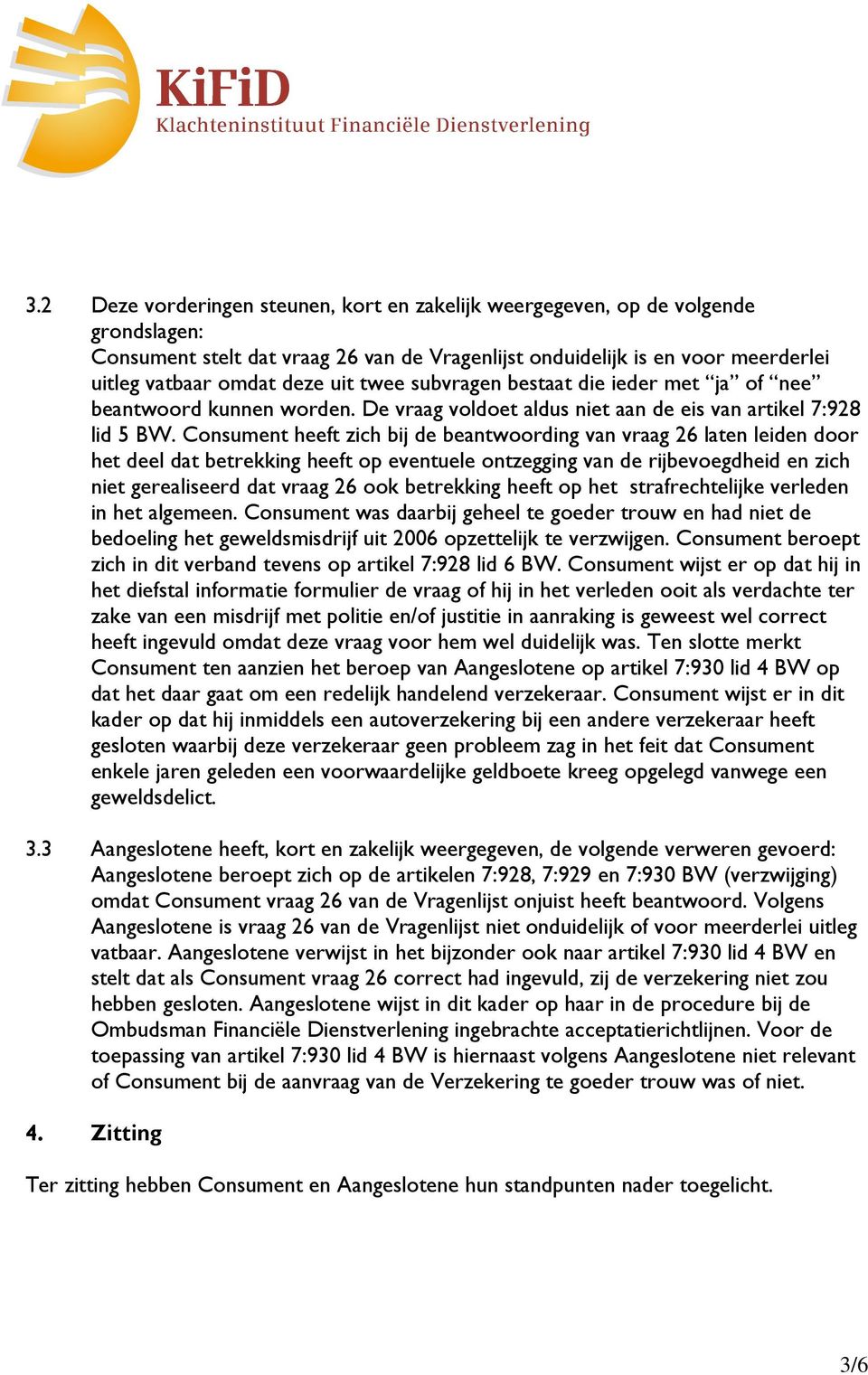 Consument heeft zich bij de beantwoording van vraag 26 laten leiden door het deel dat betrekking heeft op eventuele ontzegging van de rijbevoegdheid en zich niet gerealiseerd dat vraag 26 ook