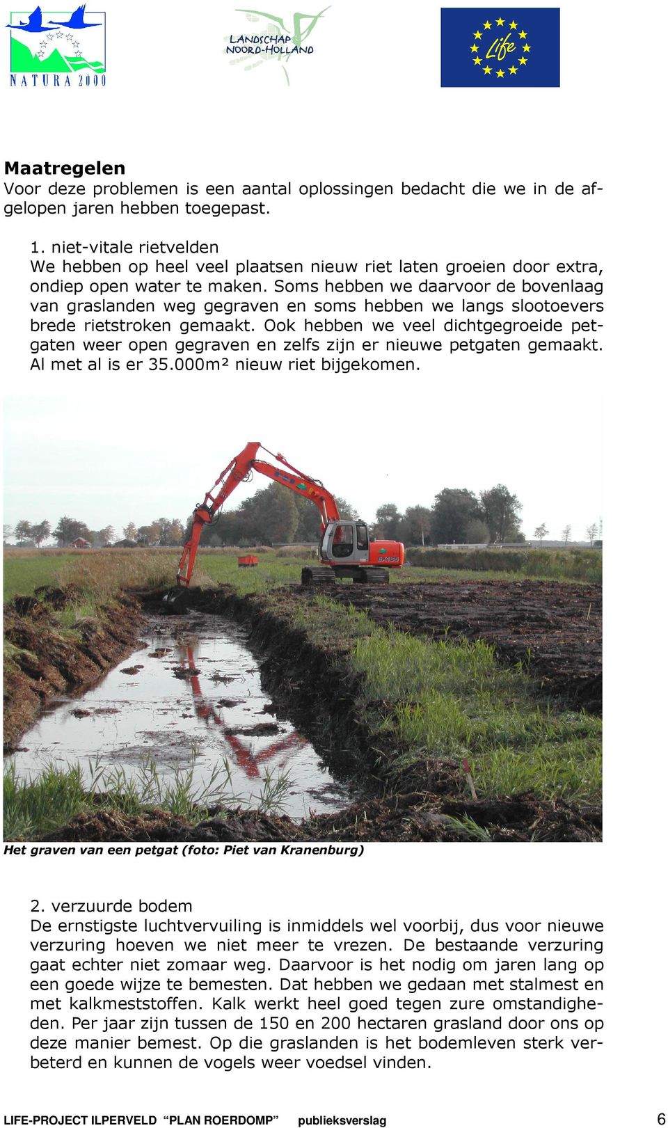 Soms hebben we daarvoor de bovenlaag van graslanden weg gegraven en soms hebben we langs slootoevers brede rietstroken gemaakt.