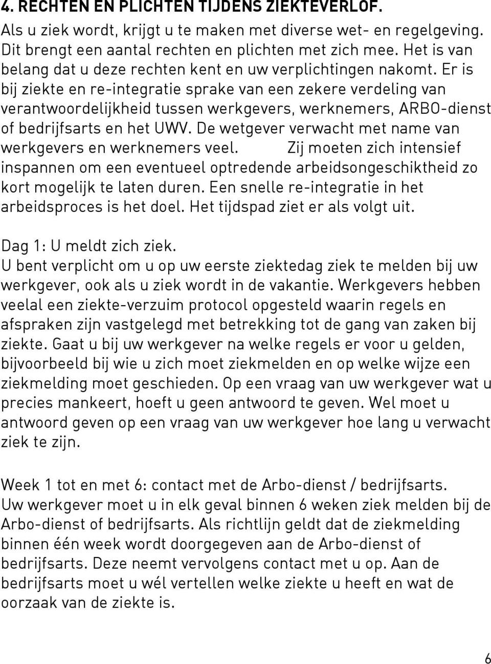 Er is bij ziekte en re-integratie sprake van een zekere verdeling van verantwoordelijkheid tussen werkgevers, werknemers, ARBO-dienst of bedrijfsarts en het UWV.