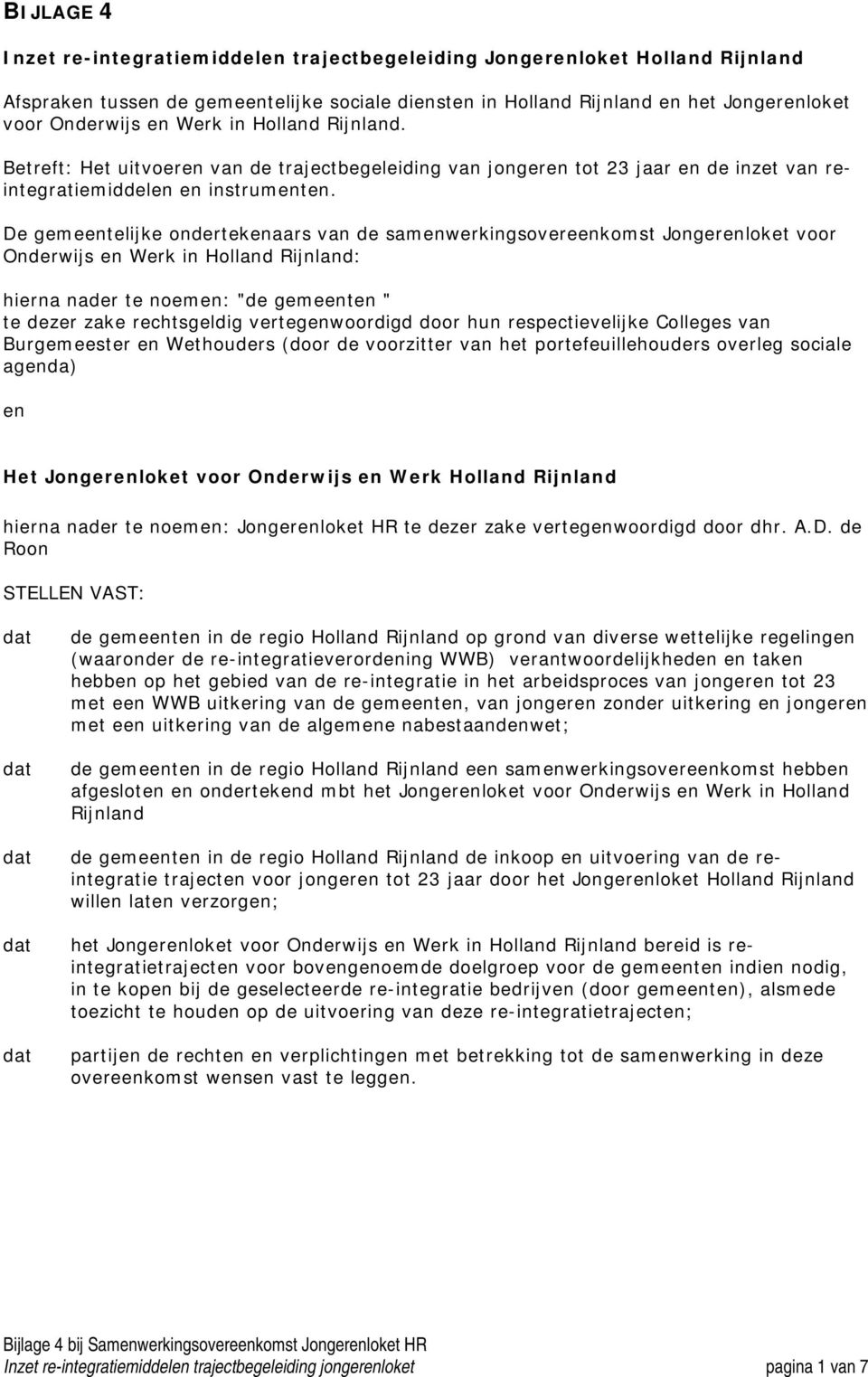 De gemeentelijke ondertekenaars van de samenwerkingsovereenkomst Jongerenloket voor Onderwijs en Werk in Holland Rijnland: hierna nader te noemen: "de gemeenten " te dezer zake rechtsgeldig