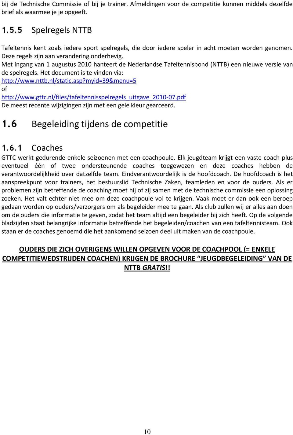 Met ingang van 1 augustus 2010 hanteert de Nederlandse Tafeltennisbond (NTTB) een nieuwe versie van de spelregels. Het document is te vinden via: http://www.nttb.nl/static.asp?