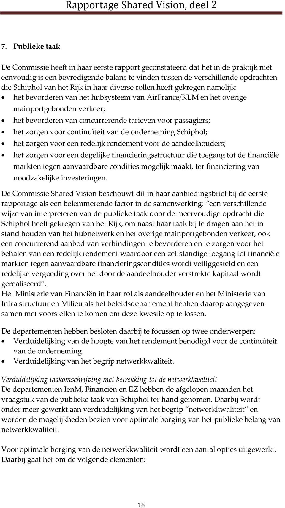 passagiers; het zorgen voor continuïteit van de onderneming Schiphol; het zorgen voor een redelijk rendement voor de aandeelhouders; het zorgen voor een degelijke financieringsstructuur die toegang