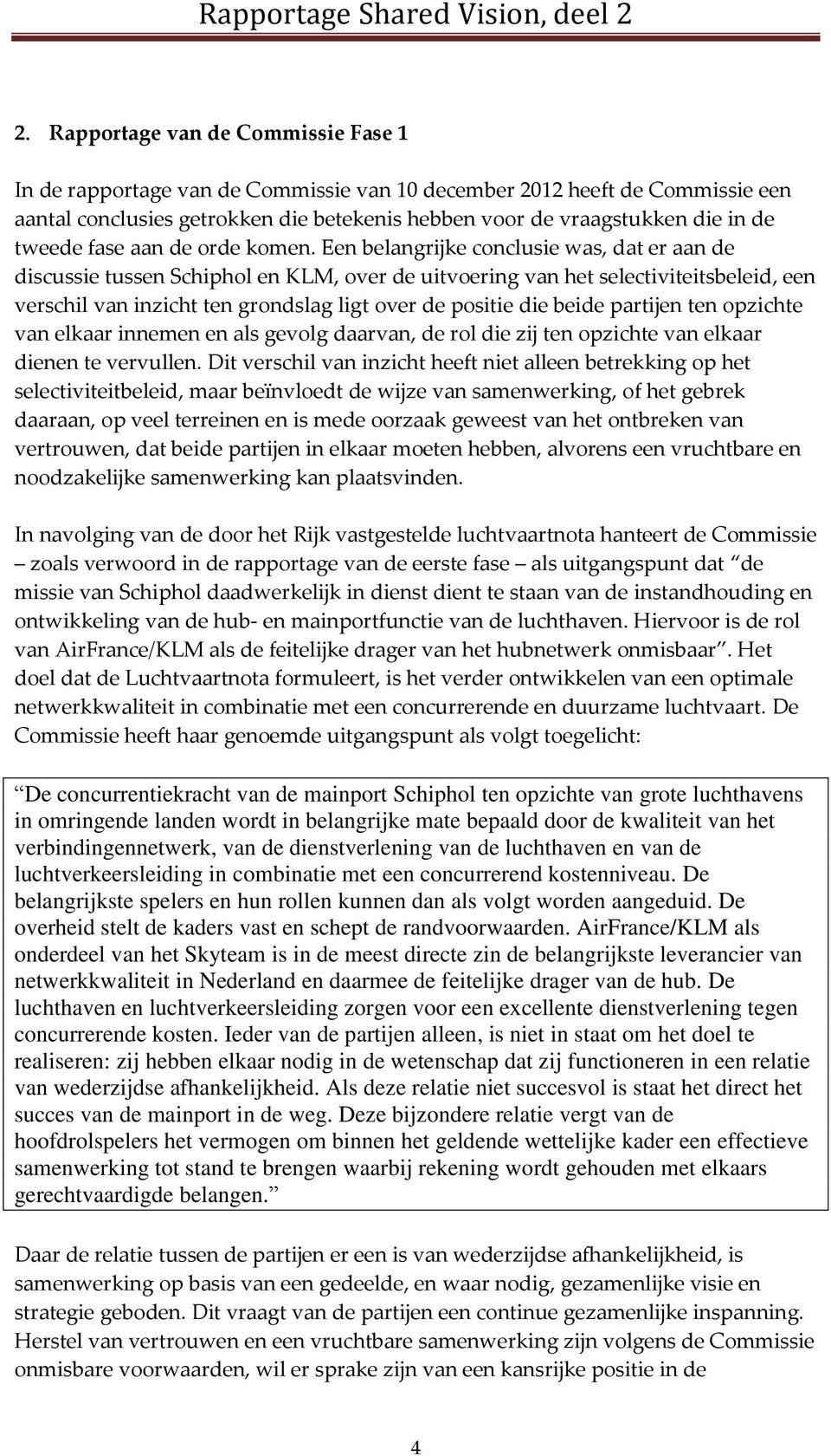 Een belangrijke conclusie was, dat er aan de discussie tussen Schiphol en KLM, over de uitvoering van het selectiviteitsbeleid, een verschil van inzicht ten grondslag ligt over de positie die beide