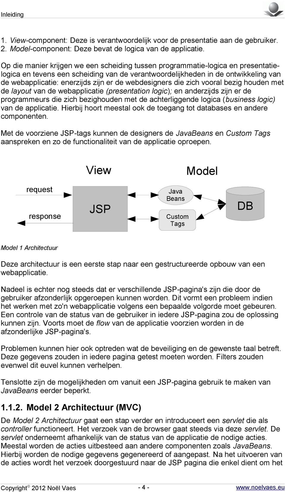 de webdesigners die zich vooral bezig houden met de layout van de webapplicatie (presentation logic); en anderzijds zijn er de programmeurs die zich bezighouden met de achterliggende logica (business