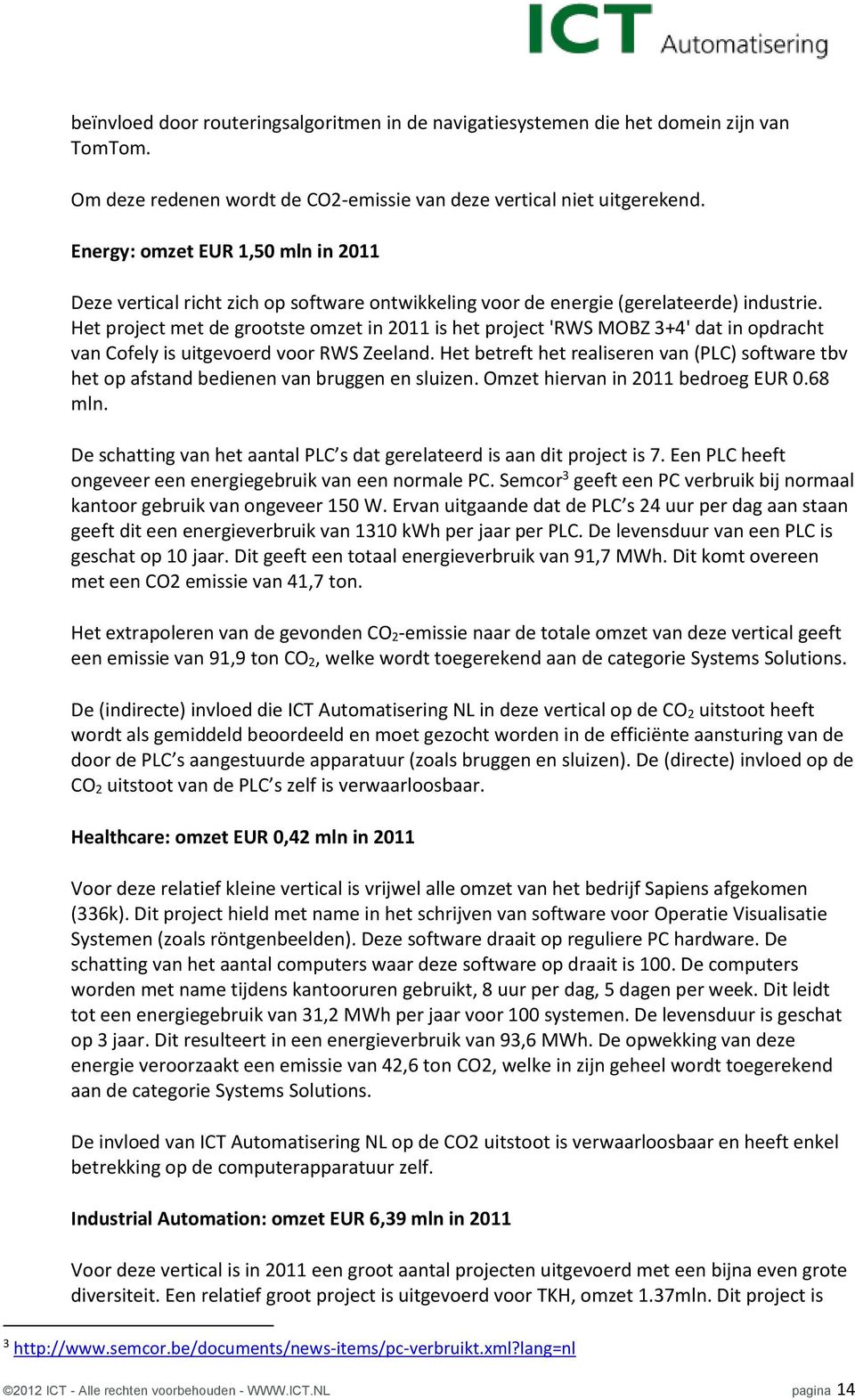 Het project met de grootste omzet in 2011 is het project 'RWS MOBZ 3+4' dat in opdracht van Cofely is uitgevoerd voor RWS Zeeland.