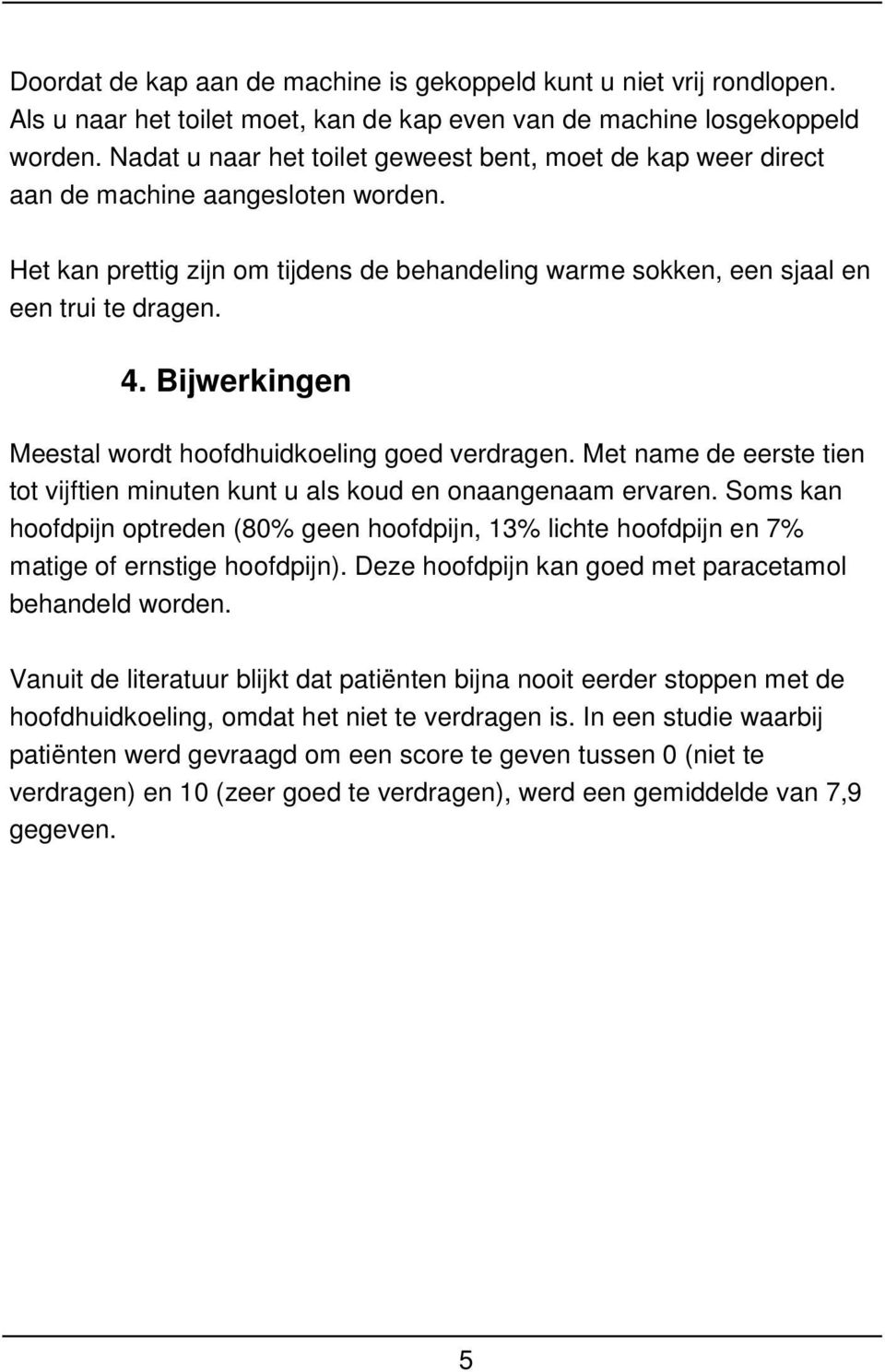 Bijwerkingen Meestal wordt hoofdhuidkoeling goed verdragen. Met name de eerste tien tot vijftien minuten kunt u als koud en onaangenaam ervaren.