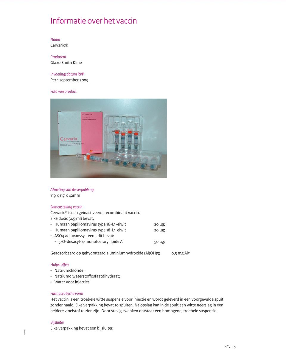 Elke dosis (0,5 ml) bevat: Humaan papillomavirus type 16-L1-eiwit 20 µg; Humaan papillomavirus type 18-L1-eiwit 20 µg; ASO4 adjuvanssysteem, dit bevat: - 3-O-desacyl-4-monofosforyllipide A 50 µg;