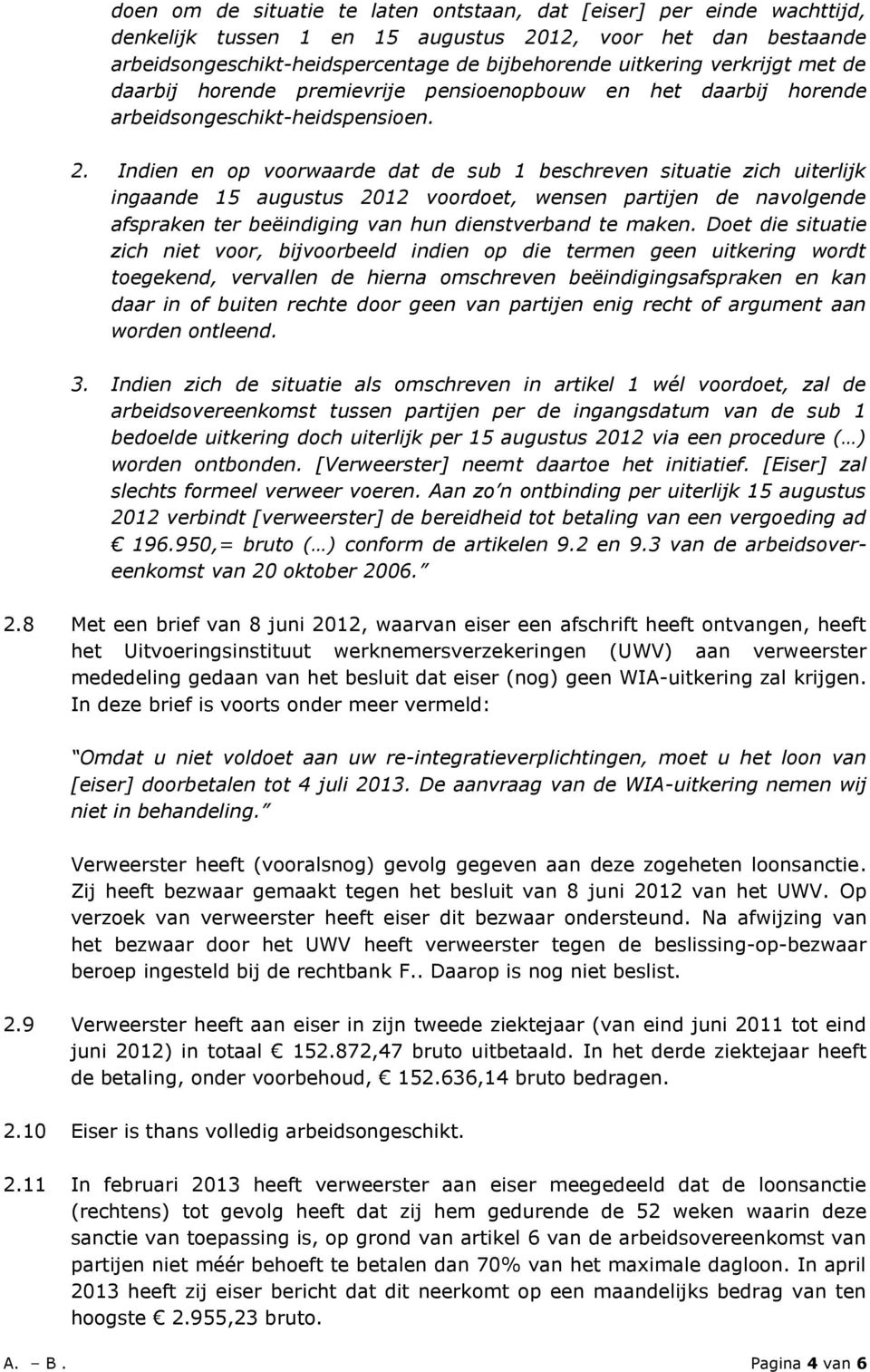 Indien en op voorwaarde dat de sub 1 beschreven situatie zich uiterlijk ingaande 15 augustus 2012 voordoet, wensen partijen de navolgende afspraken ter beëindiging van hun dienstverband te maken.