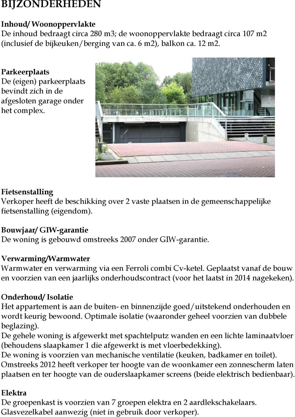 Fietsenstalling Verkoper heeft de beschikking over 2 vaste plaatsen in de gemeenschappelijke fietsenstalling (eigendom). Bouwjaar/ GIW-garantie De woning is gebouwd omstreeks 2007 onder GIW-garantie.