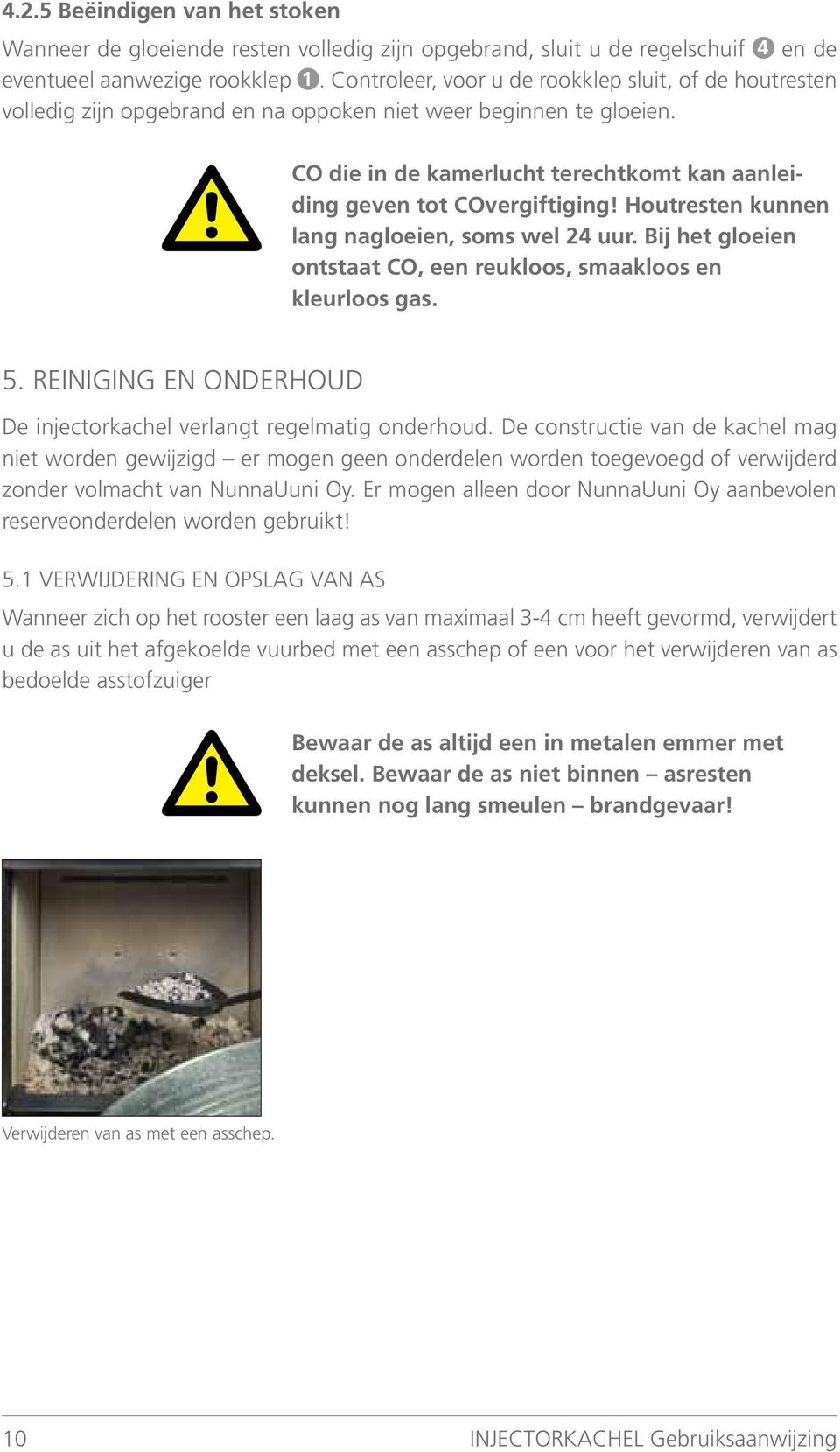 Houtresten kunnen lang nagloeien, soms wel 24 uur. Bij het gloeien ontstaat CO, een reukloos, smaakloos en kleurloos gas. 5. REINIGING EN ONDERHOUD De injectorkachel verlangt regelmatig onderhoud.