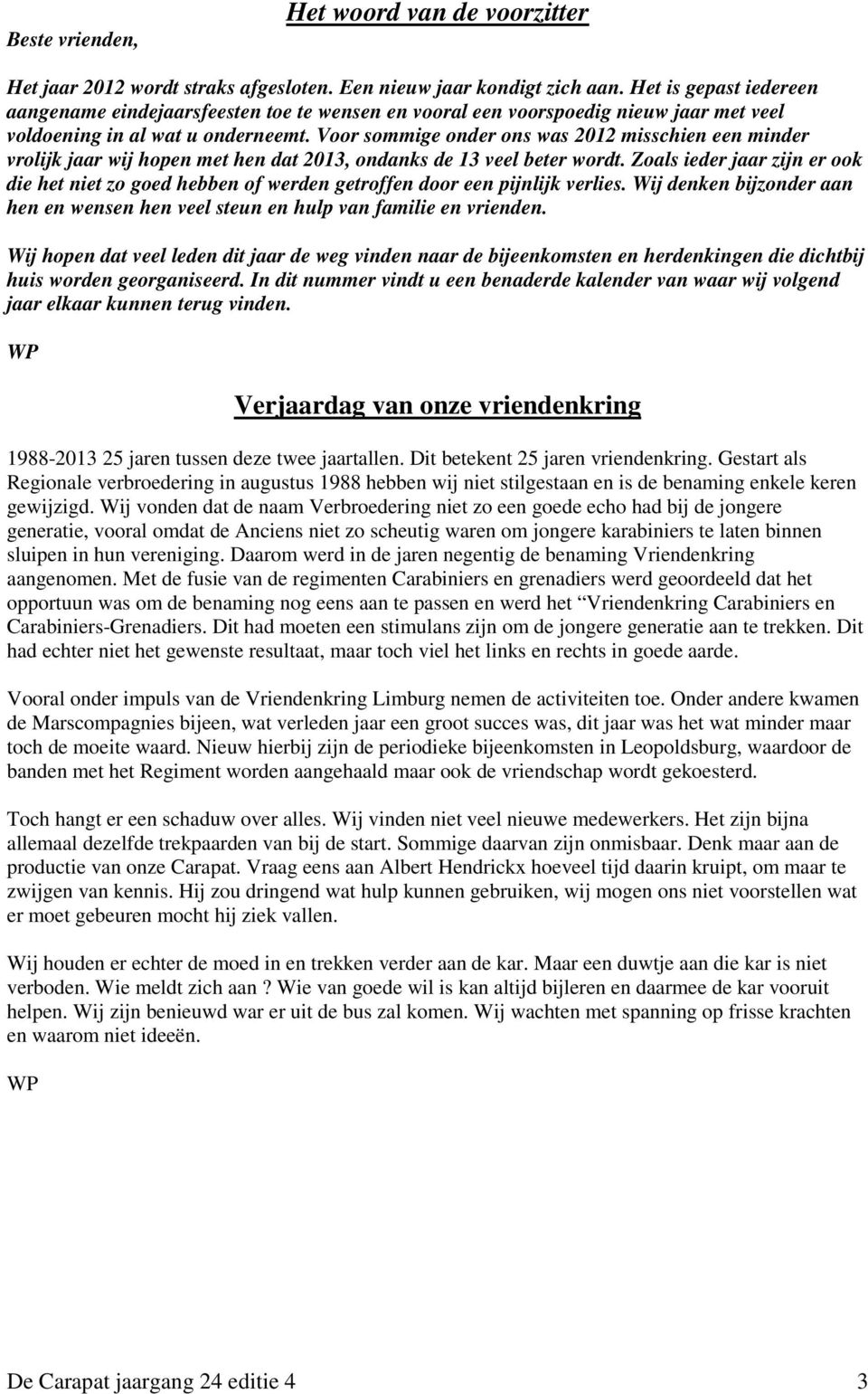 Voor sommige onder ons was 2012 misschien een minder vrolijk jaar wij hopen met hen dat 2013, ondanks de 13 veel beter wordt.