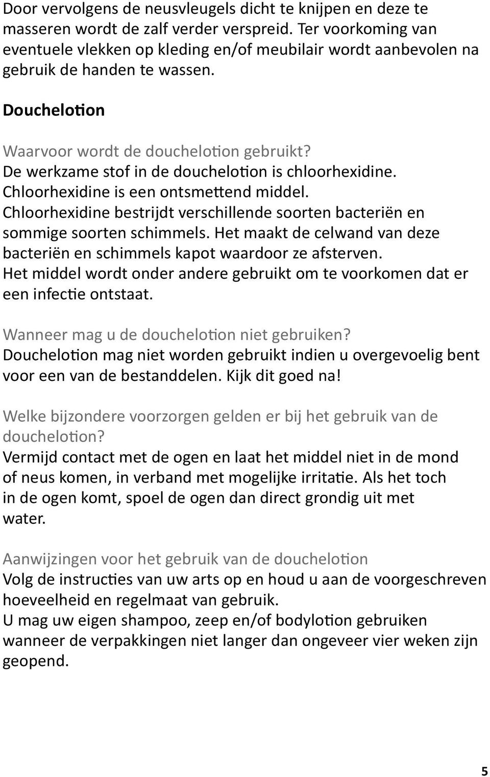 De werkzame stof in de douchelotion is chloorhexidine. Chloorhexidine is een ontsmettend middel. Chloorhexidine bestrijdt verschillende soorten bacteriën en sommige soorten schimmels.