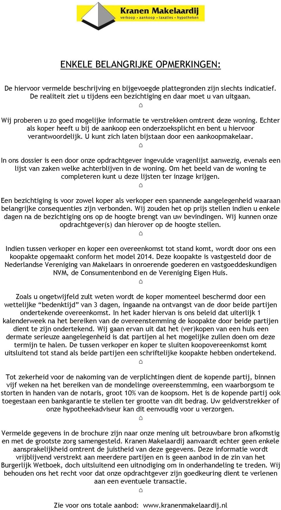 U kunt zich laten bijstaan door een aankoopmakelaar. In ons dossier is een door onze opdrachtgever ingevulde vragenlijst aanwezig, evenals een lijst van zaken welke achterblijven in de woning.