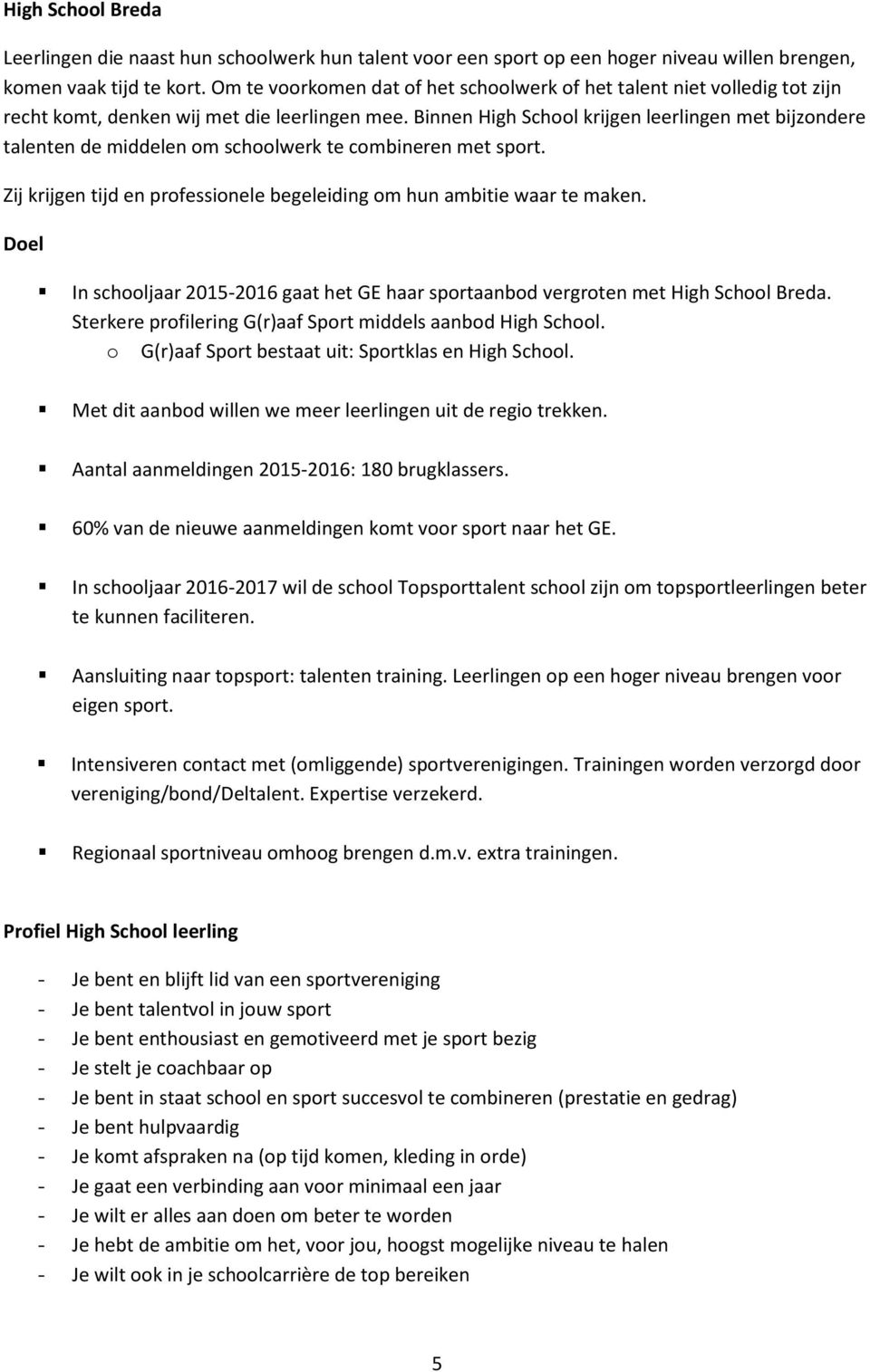 Binnen High School krijgen leerlingen met bijzondere talenten de middelen om schoolwerk te combineren met sport. Zij krijgen tijd en professionele begeleiding om hun ambitie waar te maken.