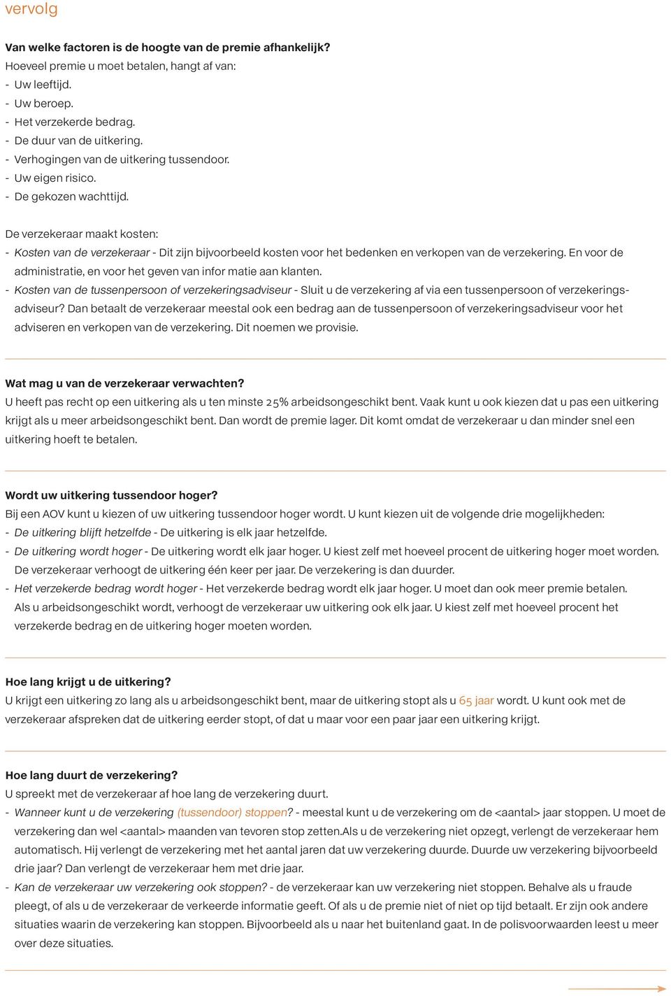 De verzekeraar maakt kosten: - Kosten van de verzekeraar - Dit zijn bijvoorbeeld kosten voor het bedenken en verkopen van de verzekering.