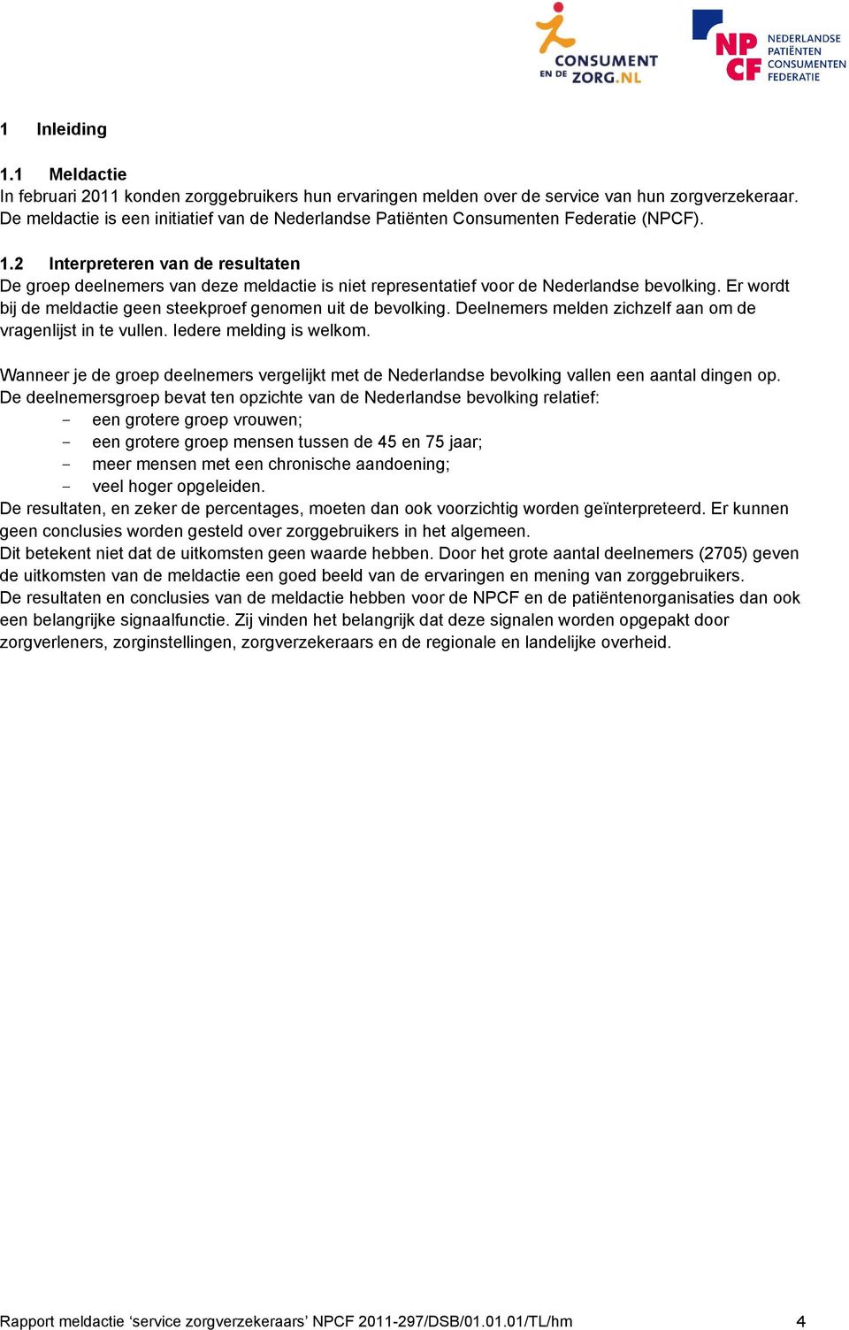 2 Interpreteren van de resultaten De groep deelnemers van deze meldactie is niet representatief voor de Nederlandse bevolking. Er wordt bij de meldactie geen steekproef genomen uit de bevolking.