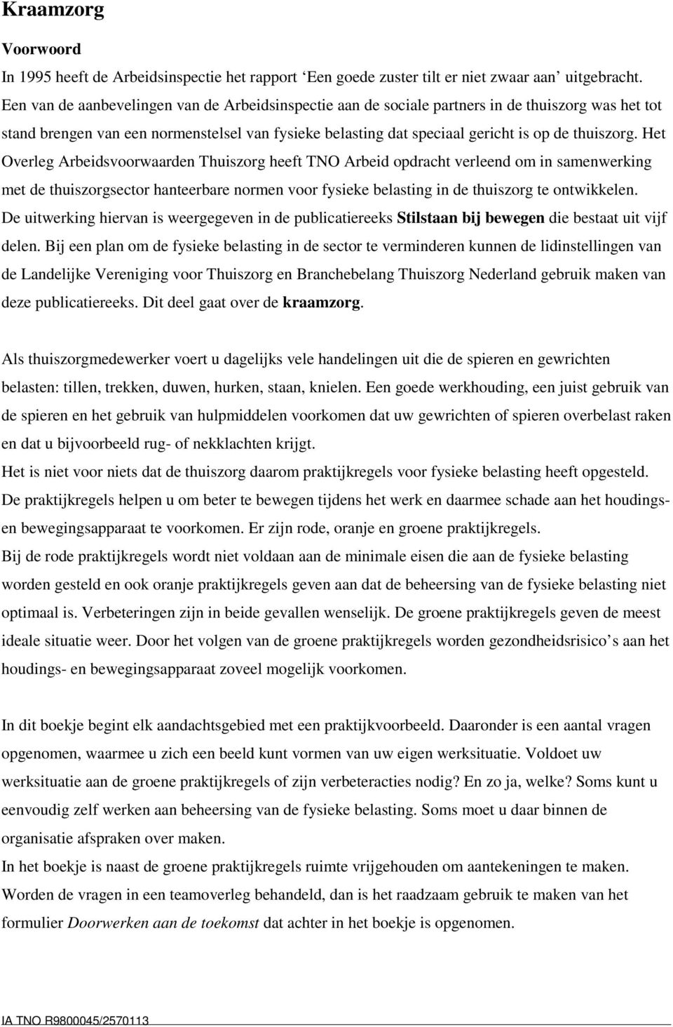 Het Overleg Arbeidsvoorwaarden Thuiszorg heeft TNO Arbeid opdracht verleend om in samenwerking met de thuiszorgsector hanteerbare normen voor fysieke belasting in de thuiszorg te ontwikkelen.