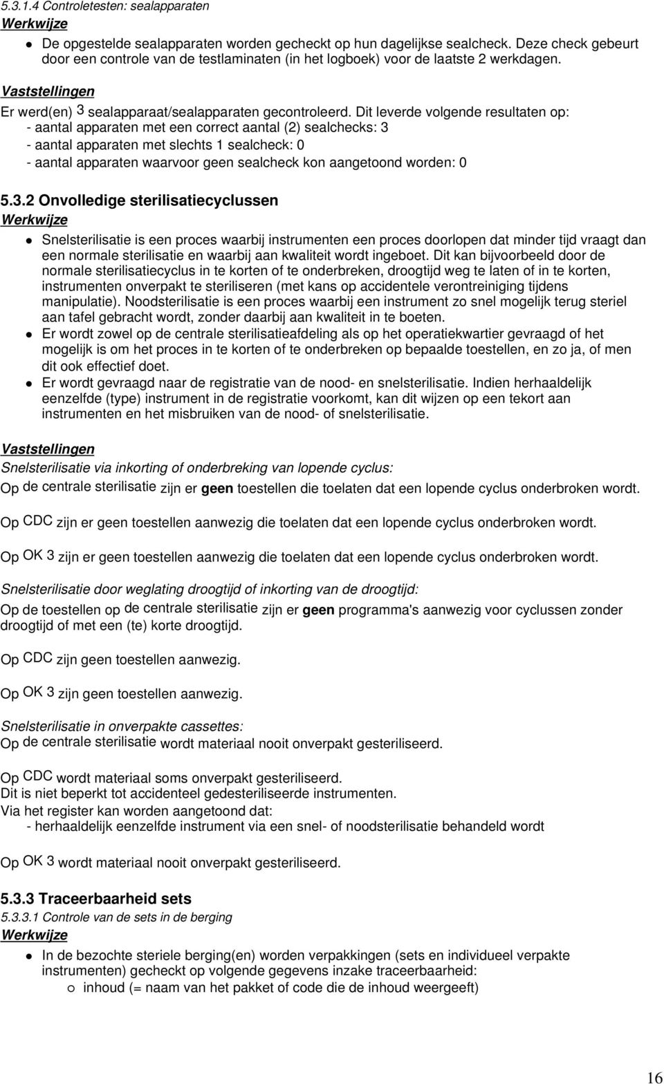 Dit leverde volgende resultaten op: - aantal apparaten met een correct aantal (2) sealchecks: 3 - aantal apparaten met slechts 1 sealcheck: 0 - aantal apparaten waarvoor geen sealcheck kon aangetoond