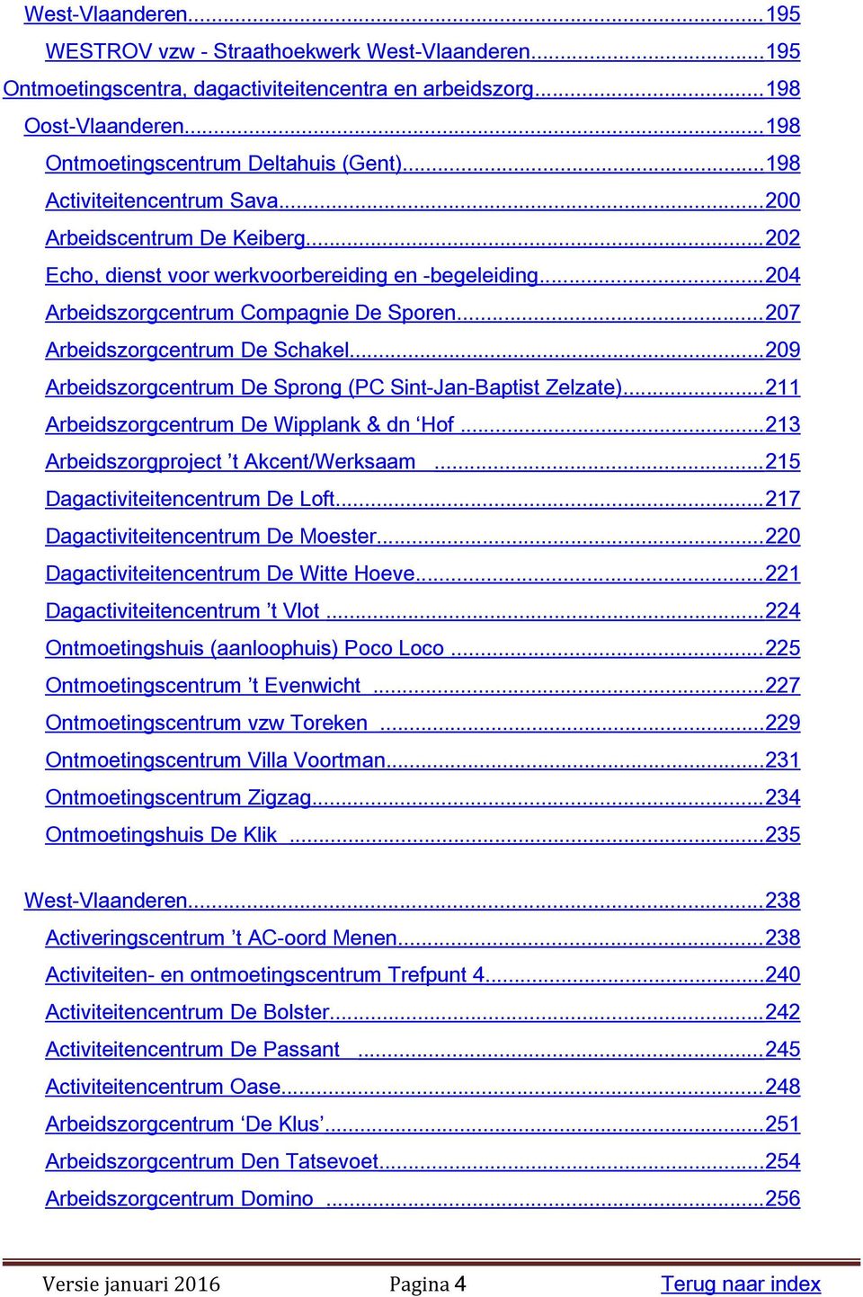 ..209 Arbeidszorgcentrum De Sprong (PC Sint-Jan-Baptist Zelzate)...211 Arbeidszorgcentrum De Wipplank & dn Hof...213 Arbeidszorgproject t Akcent/Werksaam...215 Dagactiviteitencentrum De Loft.