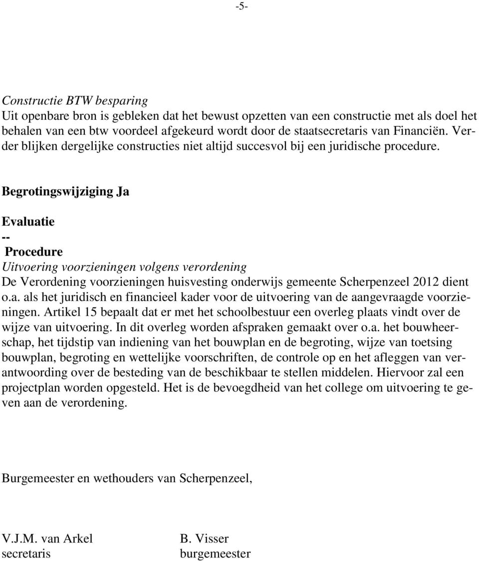 Begrotingswijziging Ja Evaluatie -- Procedure Uitvoering voorzieningen volgens verordening De Verordening voorzieningen huisvesting onderwijs gemeente Scherpenzeel 2012 dient o.a. als het juridisch en financieel kader voor de uitvoering van de aangevraagde voorzieningen.