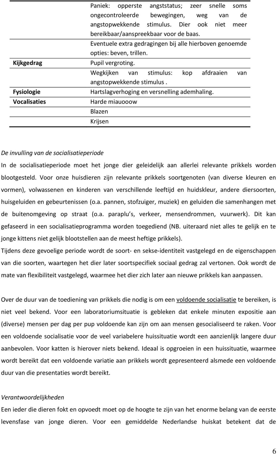 Wegkijken van stimulus: kop afdraaien van angstopwekkende stimulus. Hartslagverhoging en versnelling ademhaling.