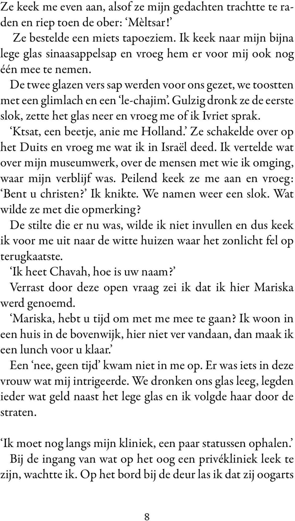 Gulzig dronk ze de eerste slok, zette het glas neer en vroeg me of ik Ivriet sprak. Ktsat, een beetje, anie me Holland. Ze schakelde over op het Duits en vroeg me wat ik in Israël deed.